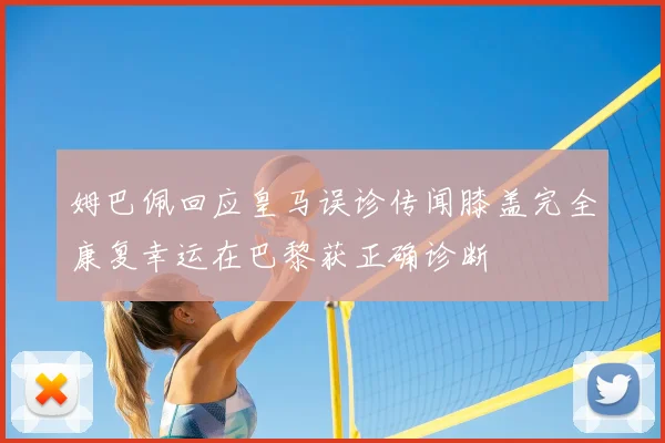 姆巴佩回应皇马误诊传闻膝盖完全康复幸运在巴黎获正确诊断