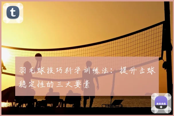 羽毛球技巧科学训练法：提升击球稳定性的三大要素