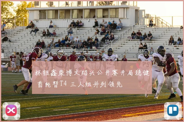 林钰鑫柴博文绍兴公开赛开局稳健 首轮暂T4 三人组并列领先