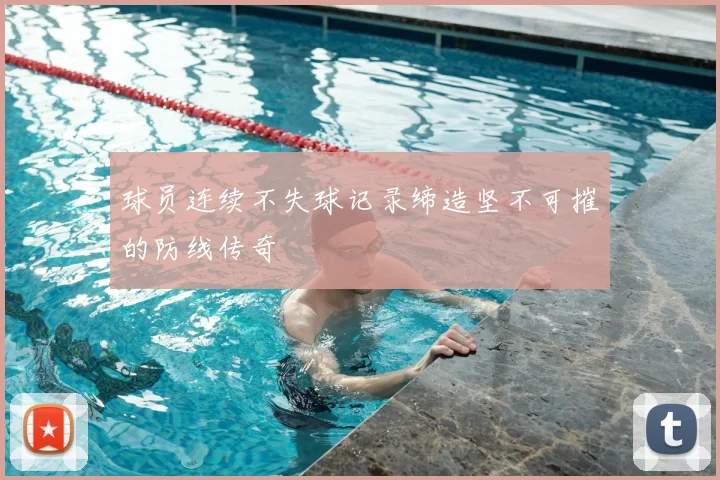 球员连续不失球记录缔造坚不可摧的防线传奇