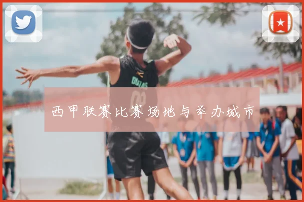 西甲联赛比赛场地与举办城市